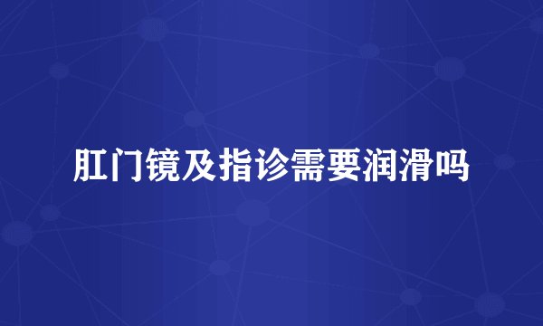 肛门镜及指诊需要润滑吗