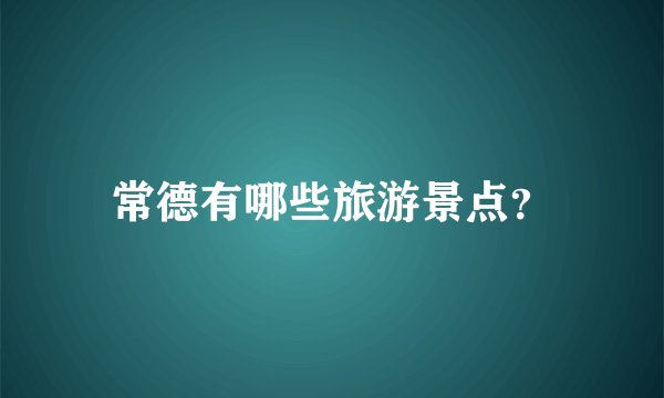 常德有哪些旅游景点？