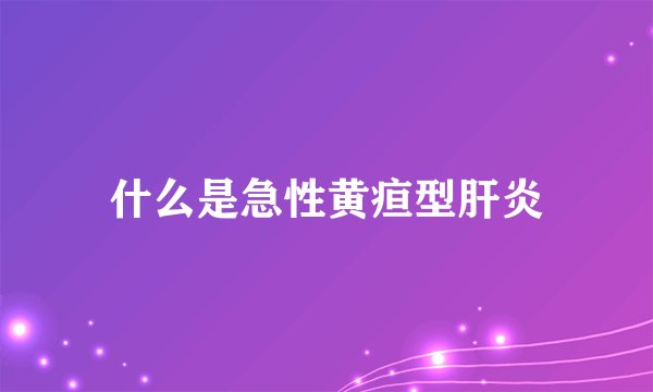 什么是急性黄疸型肝炎