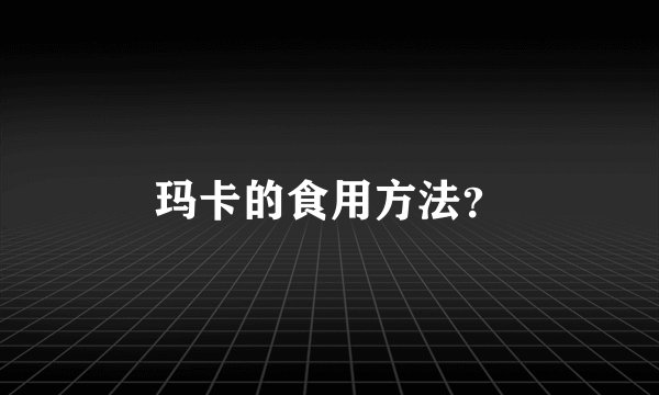 玛卡的食用方法？