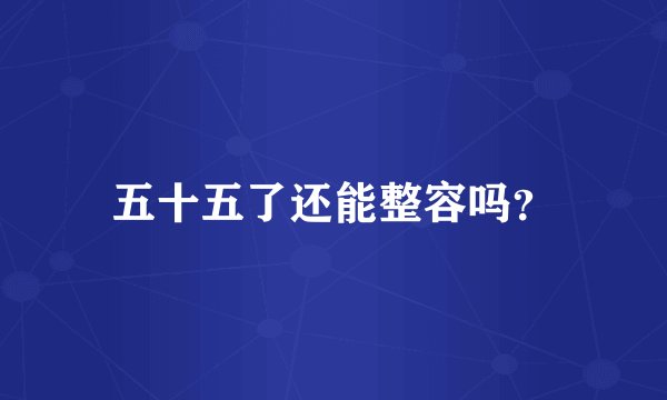 五十五了还能整容吗？