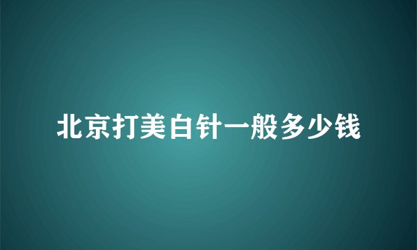 北京打美白针一般多少钱