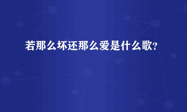 若那么坏还那么爱是什么歌？