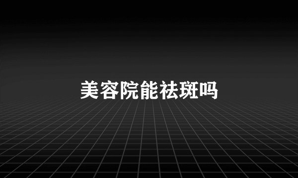 美容院能祛斑吗