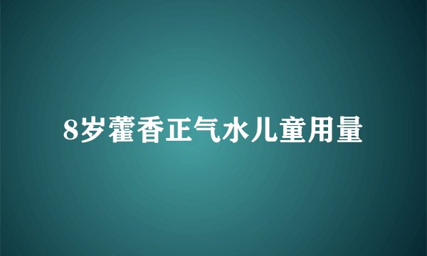 8岁藿香正气水儿童用量