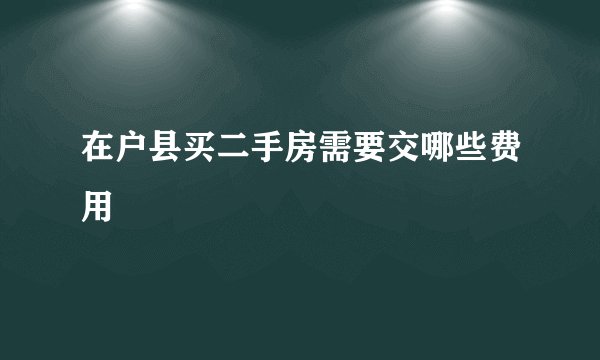 在户县买二手房需要交哪些费用