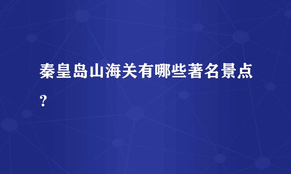 秦皇岛山海关有哪些著名景点?