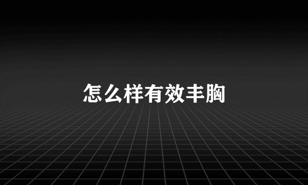 怎么样有效丰胸