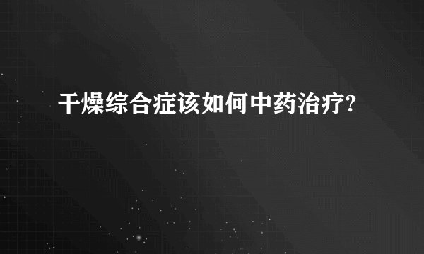 干燥综合症该如何中药治疗?