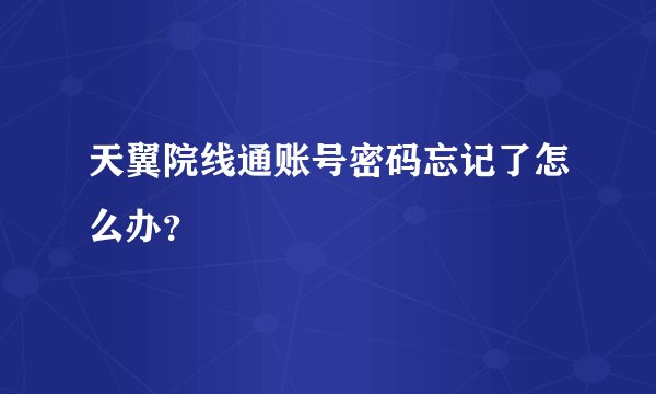 天翼院线通账号密码忘记了怎么办？