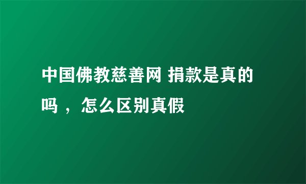 中国佛教慈善网 捐款是真的吗 ,怎么区别真假