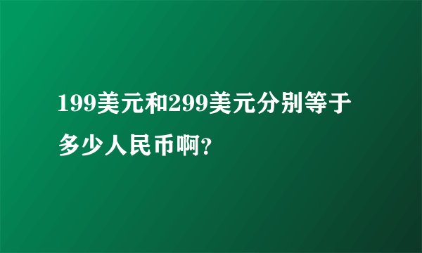 199美元和299美元分别等于多少人民币啊？