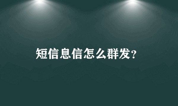 短信息信怎么群发？