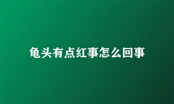 龟头有点红事怎么回事