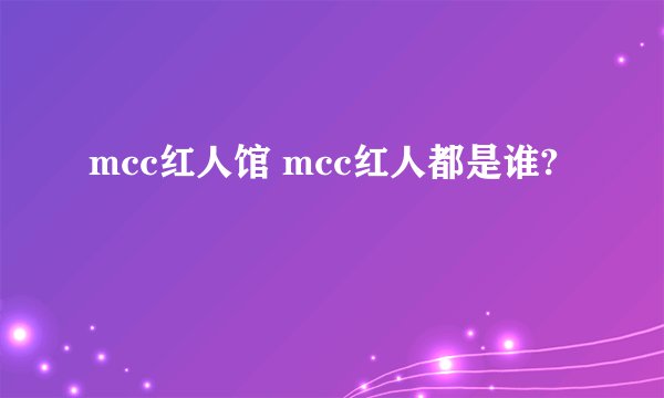 mcc红人馆 mcc红人都是谁?