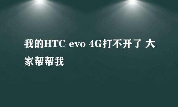 我的HTC evo 4G打不开了 大家帮帮我