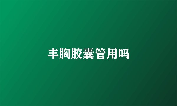 丰胸胶囊管用吗