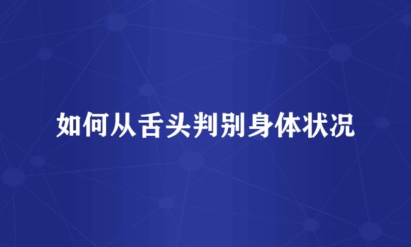 如何从舌头判别身体状况