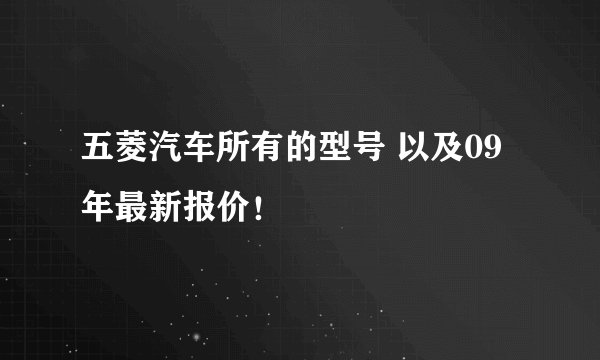 五菱汽车所有的型号 以及09年最新报价！