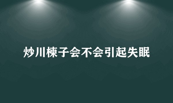 炒川楝子会不会引起失眠