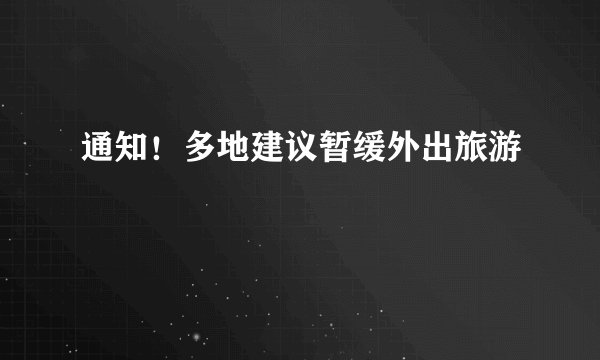 通知!多地建议暂缓外出旅游