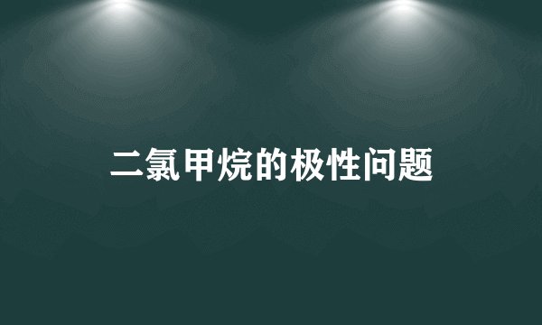 二氯甲烷的极性问题