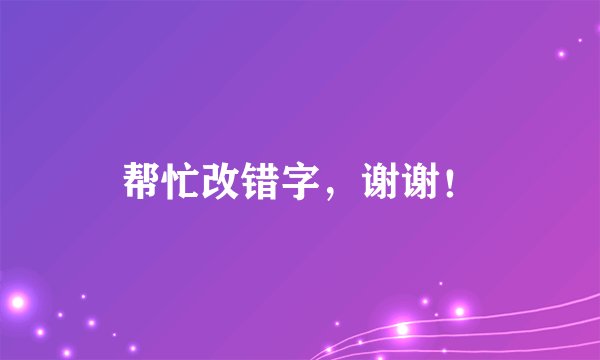 帮忙改错字，谢谢！