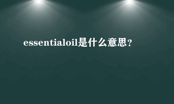 essentialoil是什么意思？