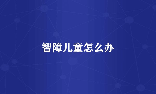 智障儿童怎么办