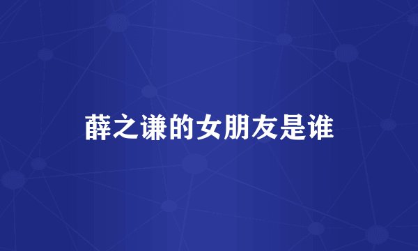 薛之谦的女朋友是谁
