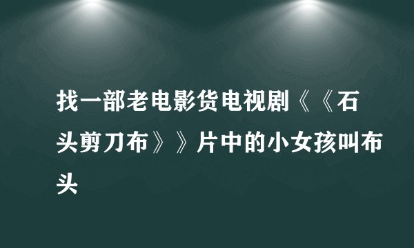 找一部老电影货电视剧《《石头剪刀布》》片中的小女孩叫布头