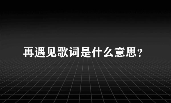 再遇见歌词是什么意思？