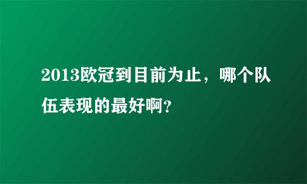 2013欧冠到目前为止，哪个队伍表现的最好啊？