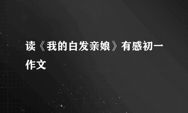 读《我的白发亲娘》有感初一作文
