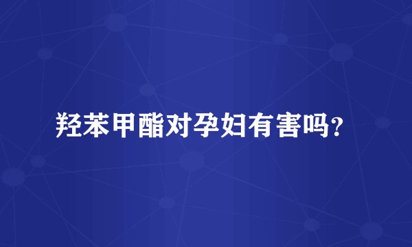 羟苯甲酯对孕妇有害吗？