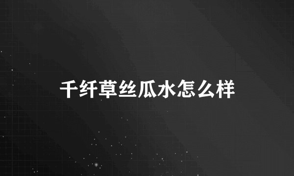 千纤草丝瓜水怎么样