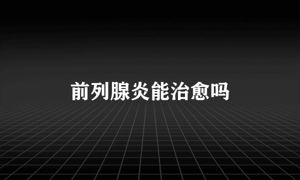 前列腺炎能治愈吗