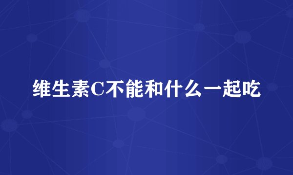 维生素C不能和什么一起吃