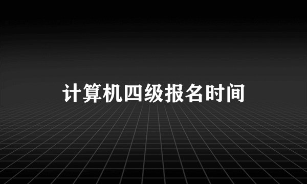 计算机四级报名时间