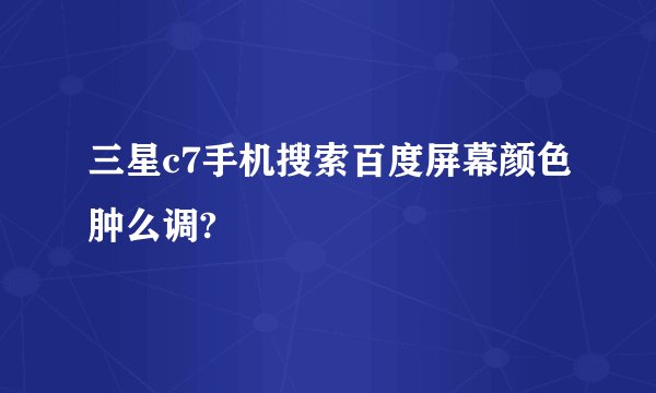 三星c7手机搜索百度屏幕颜色肿么调?