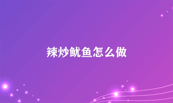 辣炒鱿鱼怎么做