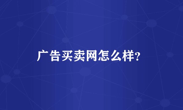 广告买卖网怎么样?
