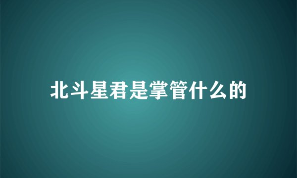 北斗星君是掌管什么的