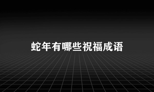 蛇年有哪些祝福成语
