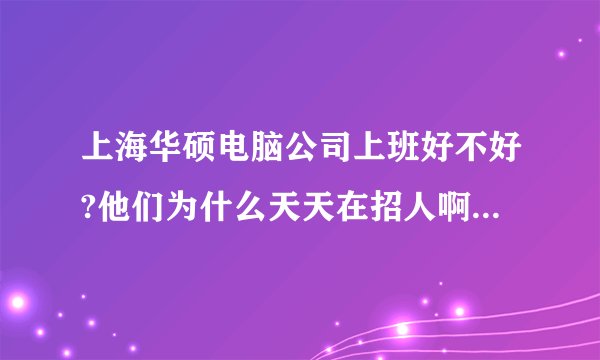 上海华硕电脑公司上班好不好?他们为什么天天在招人啊 ?难道有问题?