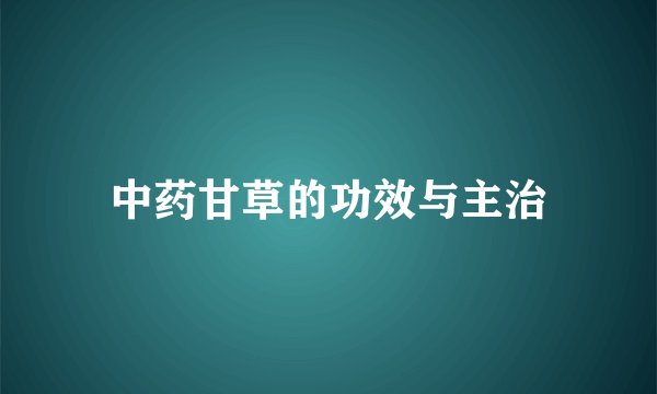 中药甘草的功效与主治