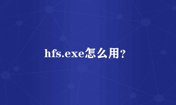 hfs.exe怎么用？