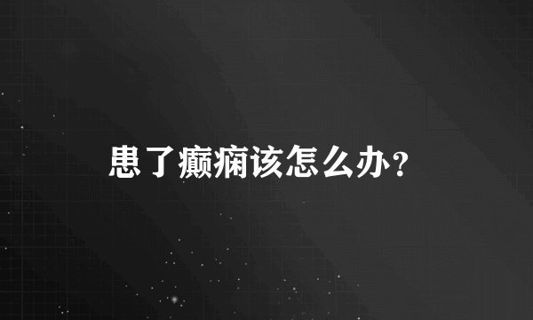 患了癫痫该怎么办？