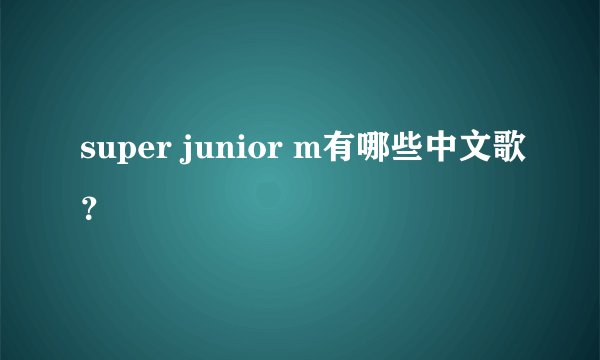 super junior m有哪些中文歌？