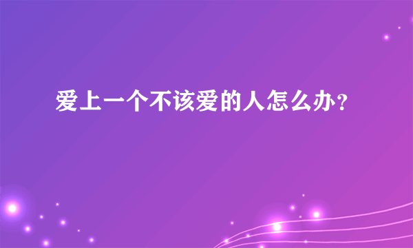 爱上一个不该爱的人怎么办？